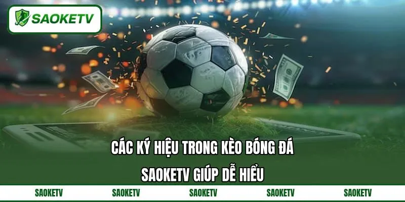 Các Ký Hiệu Trong Kèo Bóng Đá - SAOKETV Giúp Dễ Hiểu