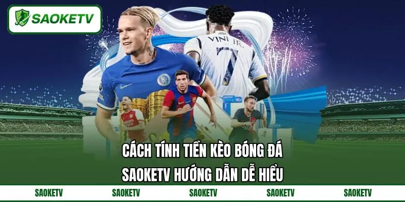 Cách Tính Tiền Kèo Bóng Đá - SAOKETV Hướng Dẫn Dễ Hiểu