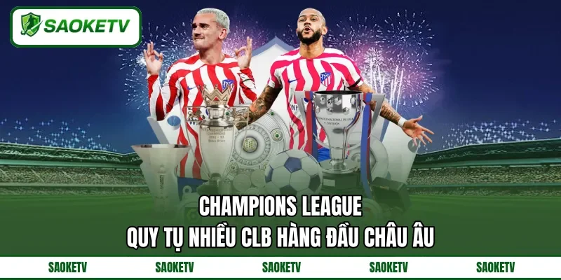 Champions League quy tụ nhiều CLB hàng đầu châu Âu Champions League quy tụ nhiều CLB hàng đầu châu Âu