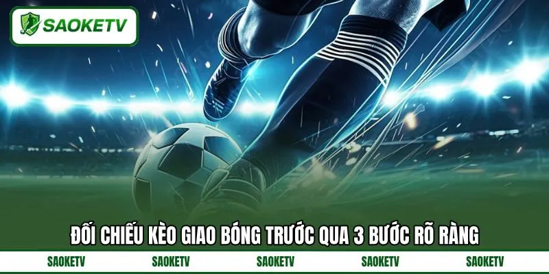 Đối chiếu kèo giao bóng trước qua 3 bước rõ ràng Đối chiếu kèo giao bóng trước qua 3 bước rõ ràng