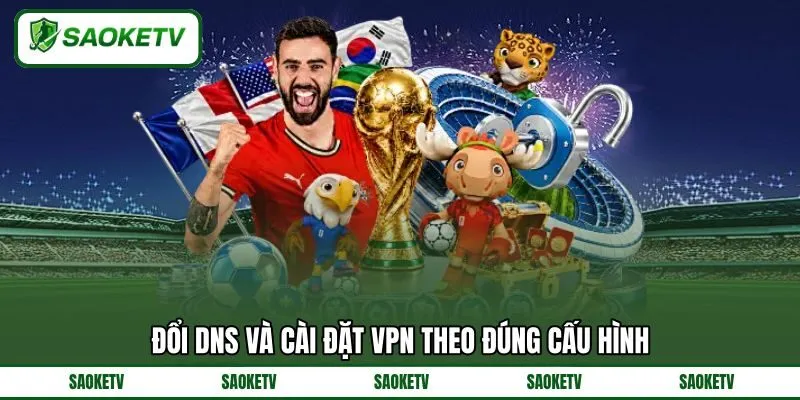 Đổi DNS và cài đặt VPN theo đúng cấu hình Đổi DNS và cài đặt VPN theo đúng cấu hình