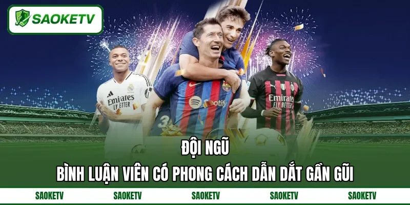 Đội ngũ bình luận viên có phong cách dẫn dắt gần gũi Đội ngũ bình luận viên có phong cách dẫn dắt gần gũi
