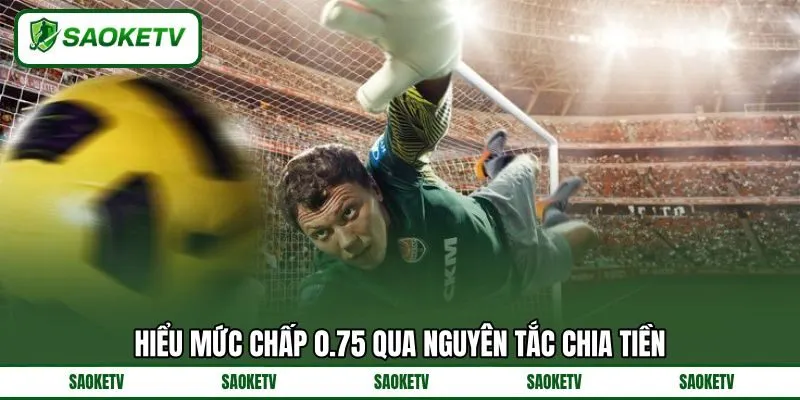 Hiểu mức chấp 0.75 qua nguyên tắc chia tiền Hiểu mức chấp 0.75 qua nguyên tắc chia tiền