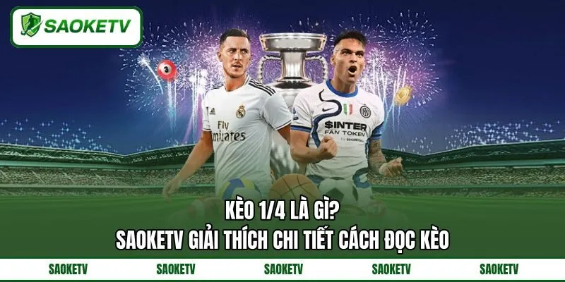 Kèo 1/4 Là Gì? SAOKETV Giải Thích Chi Tiết Cách Đọc Kèo