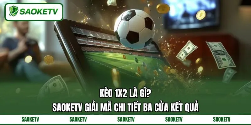 Kèo 1x2 Là Gì? SAOKETV Giải Mã Chi Tiết Ba Cửa Kết Quả