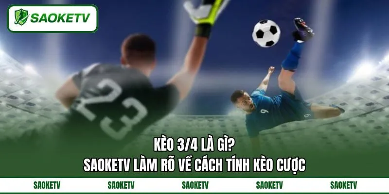 Kèo 3/4 Là Gì? SAOKETV Làm Rõ Về Cách Tính Kèo Cược