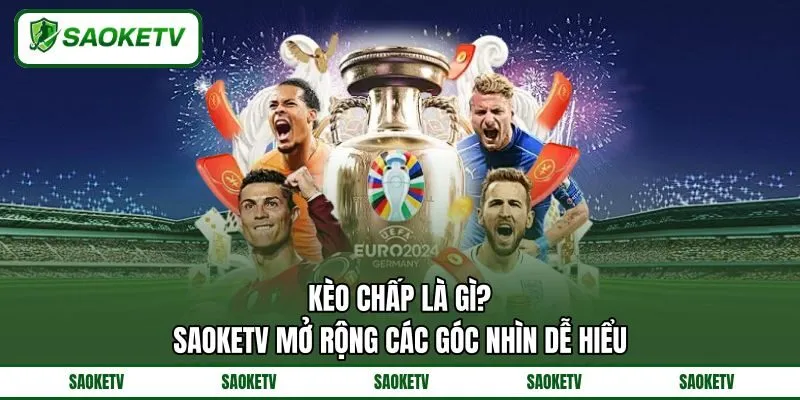 Kèo Chấp Là Gì? SAOKETV Mở Rộng Các Góc Nhìn Dễ Hiểu