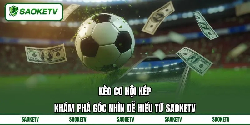 Kèo Cơ Hội Kép - Khám Phá Góc Nhìn Dễ Hiểu Từ SAOKETV