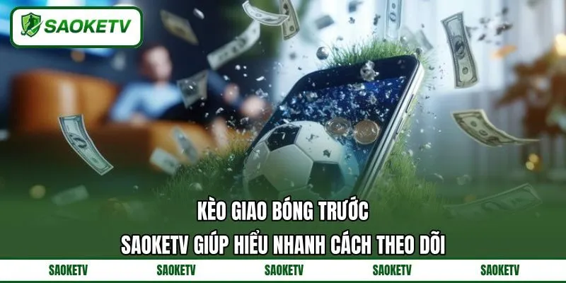 Kèo Giao Bóng Trước - SAOKETV Giúp Hiểu Nhanh Cách Theo Dõi