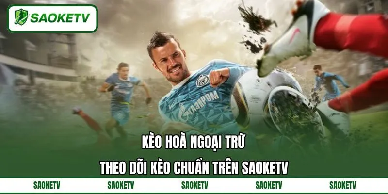 Kèo Hoà Ngoại Trừ - Theo Dõi Kèo Chuẩn Trên SAOKETV