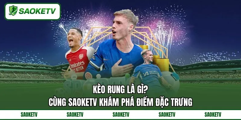 Kèo Rung Là Gì? Cùng SAOKETV Khám Phá Điểm Đặc Trưng