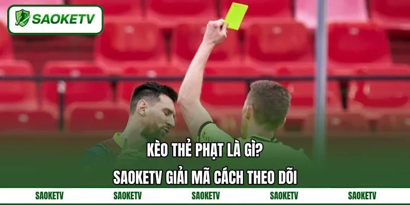 Kèo Thẻ Phạt Là Gì? SAOKETV Giải Mã Cách Theo Dõi