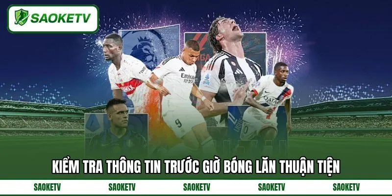 Kiểm tra thông tin trước giờ bóng lăn thuận tiện Kiểm tra thông tin trước giờ bóng lăn thuận tiện