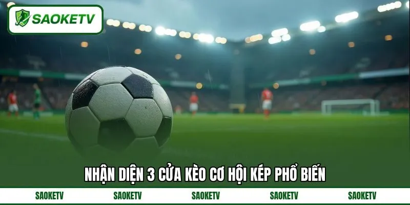 Nhận diện 3 cửa kèo cơ hội kép phổ biến Nhận diện 3 cửa kèo cơ hội kép phổ biến