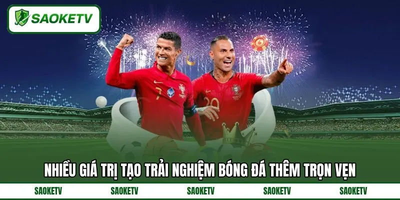 Nhiều giá trị tạo trải nghiệm bóng đá thêm trọn vẹn