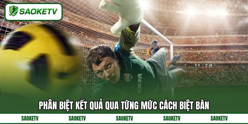 Phân biệt kết quả qua từng mức cách biệt bàn Phân biệt kết quả qua từng mức cách biệt bàn