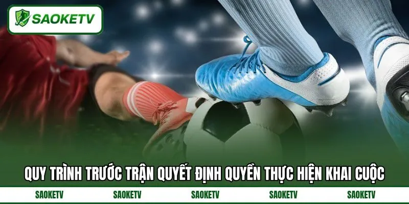 Quy trình trước trận quyết định quyền thực hiện khai cuộc Quy trình trước trận quyết định quyền thực hiện khai cuộc