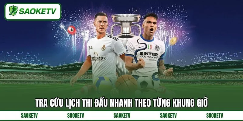Tra cứu lịch thi đấu nhanh theo từng khung giờ Tra cứu lịch thi đấu nhanh theo từng khung giờ